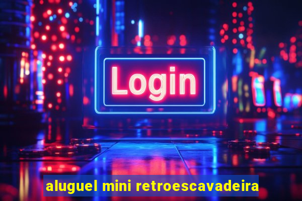 aluguel mini retroescavadeira